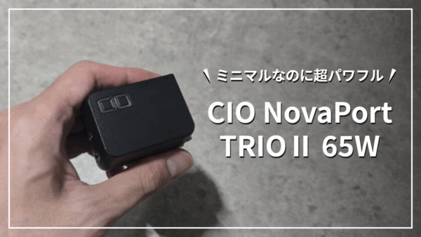 【充電器レビュー】CIO NovaPort TRIOⅡ 65W|ミニマルなのに超パワフル、出先作業の神アイテム。